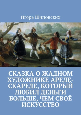 Сказка о жадном художнике Ареде-скареде, который любил деньги больше, чем своё искусство. Новелла-сказка. 