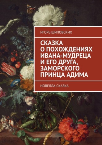 Сказка о похождениях Ивана-мудреца и его друга, заморского принца Адима. Новелла-сказка. 