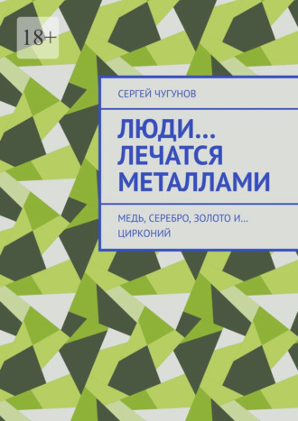 Сергей Чугунов. Люди… лечатся металлами. Медь, серебро, золото и… цирконий