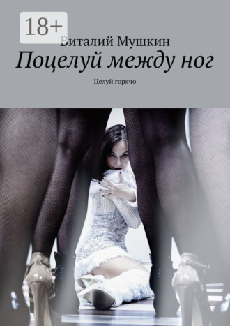 Поцелуй между ног. Целуй горячо. 