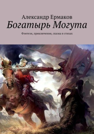 Александр Ермаков. Богатырь Могута. Фэнтези, приключения, сказка в стихах