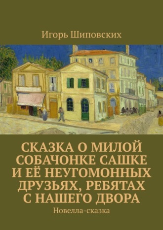 Сказка о милой собачонке Сашке и её неугомонных друзьях, ребятах с нашего двора. Новелла-сказка. 