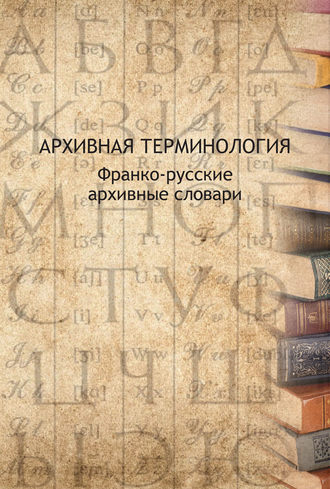 . Архивная терминология. Франко-русские архивные словари