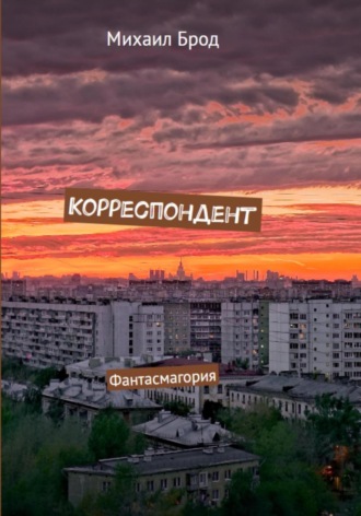 Корреспондент. Фантасмагория. Михаил Юрьевич Брод