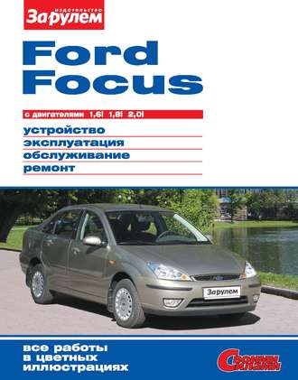 Коллектив авторов. Ford Focus с двигателями 1,6i; 1,8i; 2,0i. Устройство, эксплуатация, обслуживание, ремонт. Иллюстрированное руководство