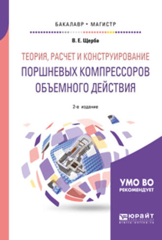 Теория, расчет и конструирование поршневых компрессоров объемного действия 2-е изд. Учебное пособие для бакалавриата и магистратуры. Виктор Евгеньевич Щерба