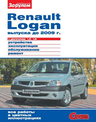 Коллектив авторов. Renault Logan выпуска до 2009 г. с двигателями 1,4i 1,6i. Устройство, эксплуатация, обслуживание, ремонт. Иллюстрированное руководство