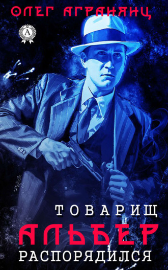 Олег Агранянц. Товарищ Альбер распорядился