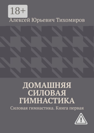 Домашняя силовая гимнастика. Силовая гимнастика. Книга первая. 