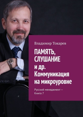 ПАМЯТЬ, СЛУШАНИЕ и др. Коммуникация на микроуровне. Русский менеджмент – Книга 7. 