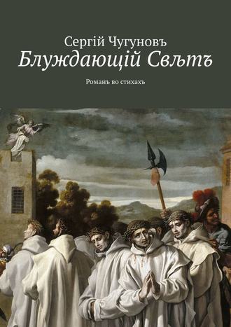 Сергiй Чугуновъ. Блуждающiй Свљтъ. Романъ во стихахъ