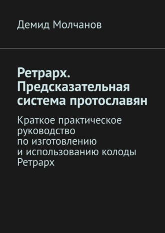 Ретрарх. Предсказательная система протославян. Краткое практическое руководство по изготовлению и использованию колоды Ретрарх. 