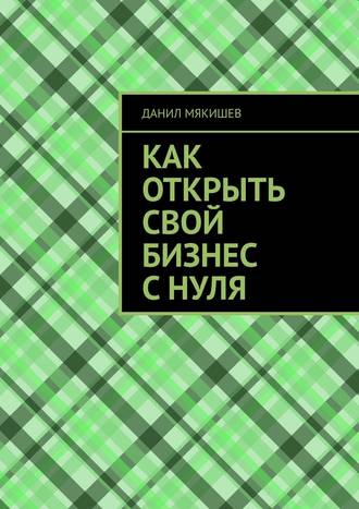 Данил Мякишев. Как открыть свой бизнес с нуля