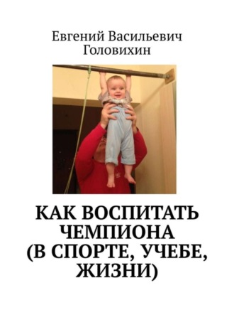 Как воспитать чемпиона (в спорте, учебе, жизни). 