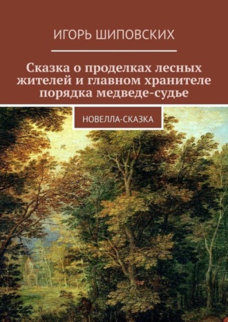 Сказка о проделках лесных жителей и главном хранителе порядка медведе-судье. Новелла-сказка. 