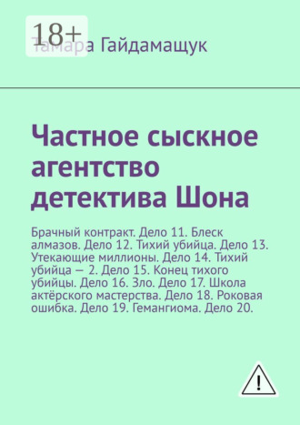Частное сыскное агентство детектива Шона. Брачный контракт. Дело 11. Блеск алмазов. Дело 12. Тихий убийца. Дело 13. Утекающие миллионы. Дело 14. Тихий убийца – 2. Дело 15. Конец тихого убийцы. Дело 16. Зло. Дело 17. Школа актёрского мастерства. Дело 18. Роковая ошибка. Дело 19. Гемангиома. Дело 20.. Тамара Гайдамащук