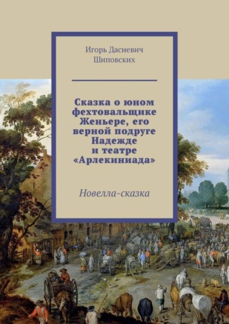 Сказка о юном фехтовальщике Женьере, его верной подруге Надежде и театре «Арлекиниада». Новелла-сказка. 