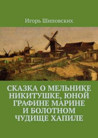 Сказка о мельнике Никитушке, юной графине Марине и болотном чудище Хапиле. Новелла-сказка. 