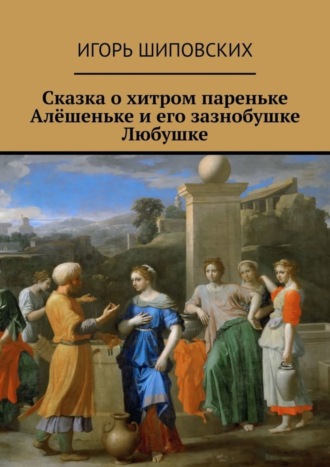 Сказка о хитром пареньке Алёшеньке и его зазнобушке Любушке. Новелла-сказка. 