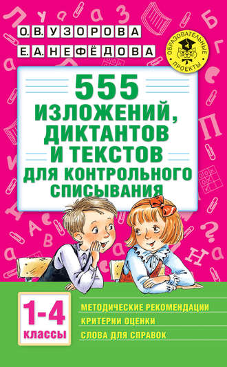 О. В. Узорова. 555 изложений, диктантов и текстов для контрольного списывания с методическими рекомендациями, критериями оценки, словами для справок. 1–4 классы