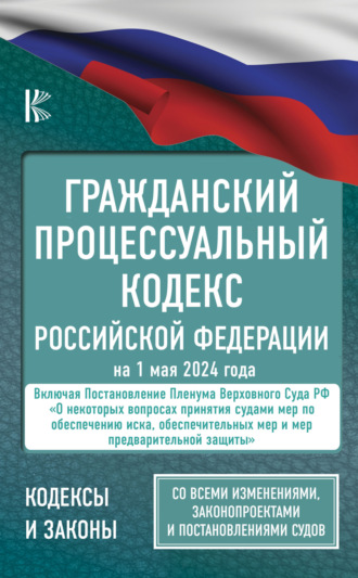 Нормативные правовые акты. Гражданский процессуальный кодекс Российской Федерации на 1 мая 2024 года. Со всеми изменениями, законопроектами и постановлениями судов