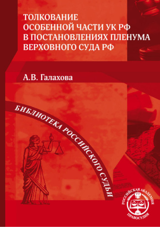 Толкование Особенной части УК РФ в постановлениях Пленума Верховного Суда РФ. А. В. Галахова