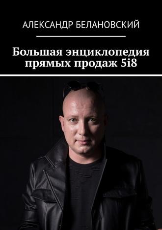 Александр Белановский. Большая энциклопедия прямых продаж 5i8