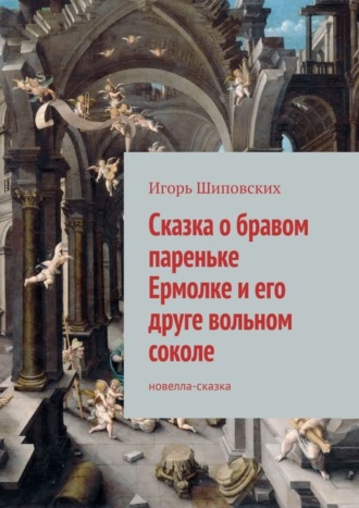 Сказка о бравом пареньке Ермолке и его друге вольном соколе. Новелла-сказка. 