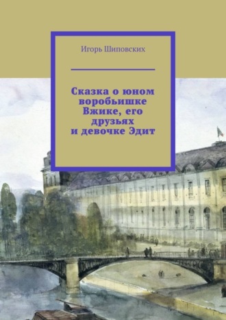 Сказка о юном воробьишке Вжике, его друзьях и девочке Эдит. Новелла-сказка. 