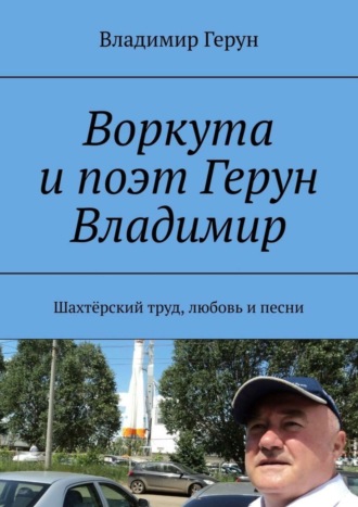 Воркута и поэт Герун Владимир. Шахтёрский труд, любовь и песни. 