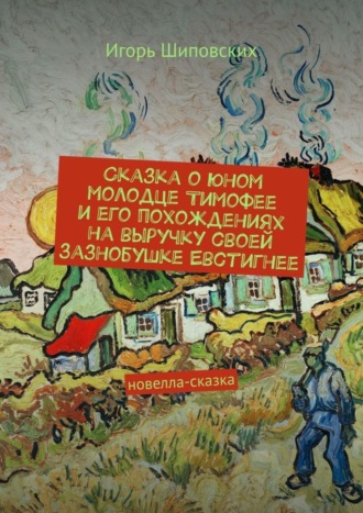 Сказка о юном молодце Тимофее и его похождениях на выручку своей зазнобушке Евстигнее. Новелла-сказка. 