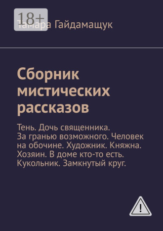 Сборник мистических рассказов. Тень. Дочь священника. За гранью возможного. Человек на обочине. Художник. Княжна. Хозяин. В доме кто-то есть. Кукольник. Замкнутый круг.. Тамара Гайдамащук