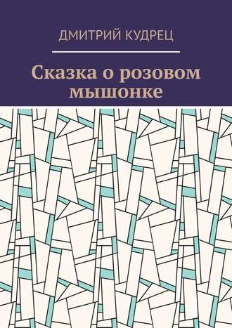 Дмитрий Кудрец. Сказка о розовом мышонке