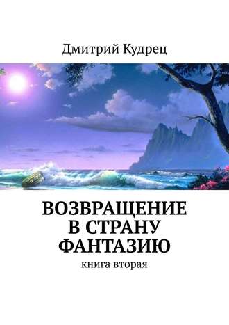 Дмитрий Кудрец. Возвращение в страну Фантазию. Книга вторая