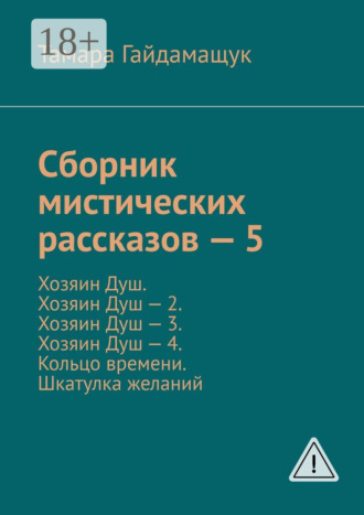 Сборник мистических рассказов – 5. Хозяин Душ. Хозяин Душ – 2. Хозяин Душ – 3. Хозяин Душ – 4. Кольцо времени. Шкатулка желаний. Тамара Гайдамащук