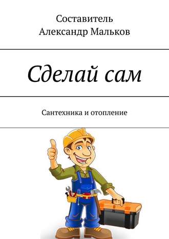 Сделай сам. Сантехника и отопление. 