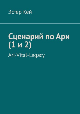 Эстер Кей. Сценарий по Ари (1 и 2). Ari-Vital-Legacy