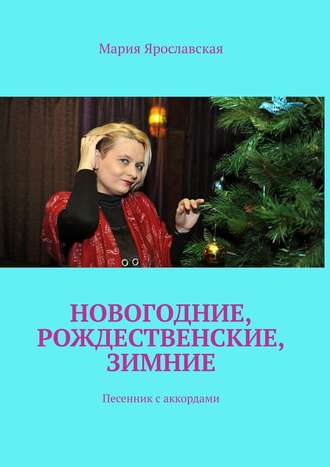 Мария Александровна Ярославская. Новогодние, рождественские, зимние. Песенник с аккордами