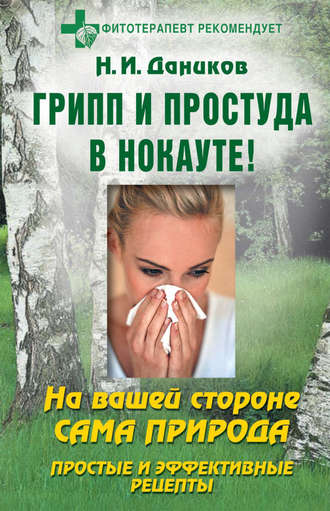 Грипп и простуда в нокауте. Простые и эффективные рецепты. 