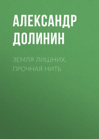 Земля лишних. Прочная нить. Александр Долинин