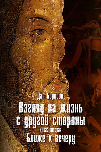 Взгляд на жизнь с другой стороны. Ближе к вечеру. Дан Борисов