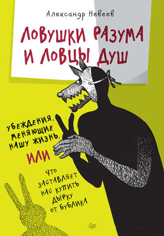 Александр Невеев. Ловушки разума и Ловцы душ. Убеждения, меняющие нашу жизнь, или Что заставляет нас купить дырку от бублика