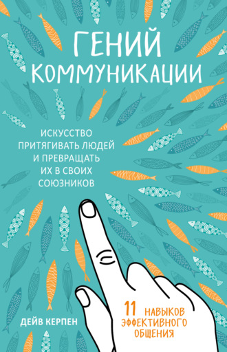 Дейв Керпен. Гений коммуникации. Искусство притягивать людей и превращать их в своих союзников. 11 навыков эффективного общения