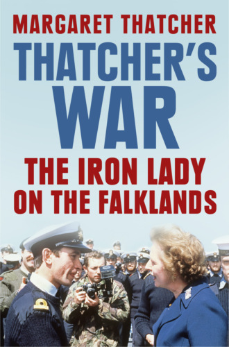 Margaret  Thatcher. Thatcher’s War: The Iron Lady on the Falklands