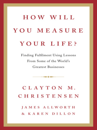 Clayton  Christensen. How Will You Measure Your Life?