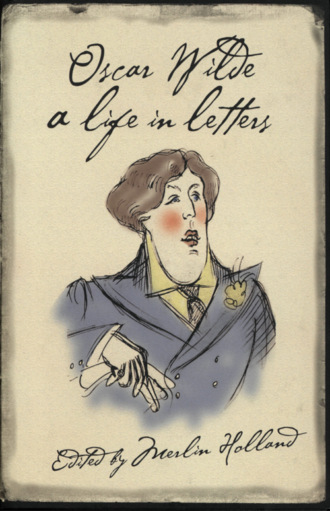 Оскар Уайльд. Oscar Wilde: A Life in Letters