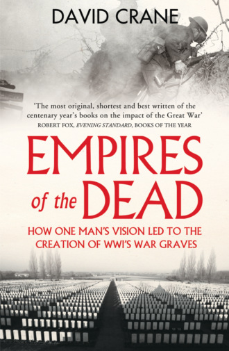 David  Crane. Empires of the Dead: How One Man’s Vision Led to the Creation of WWI’s War Graves