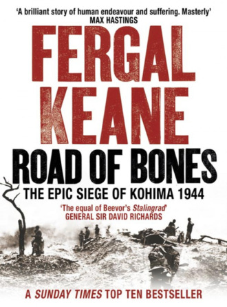 Fergal  Keane. Road of Bones: The Siege of Kohima 1944 – The Epic Story of the Last Great Stand of Empire