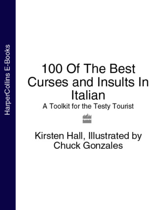 Chuck  Gonzales. 100 Of The Best Curses and Insults In Italian: A Toolkit for the Testy Tourist