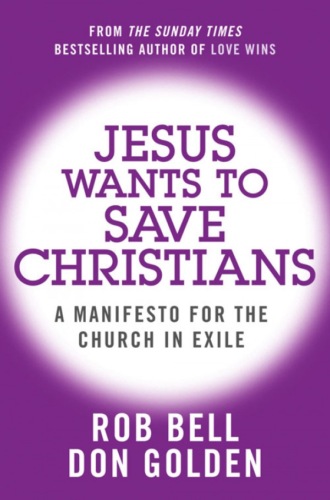 Rob  Bell. Jesus Wants to Save Christians: A Manifesto for the Church in Exile